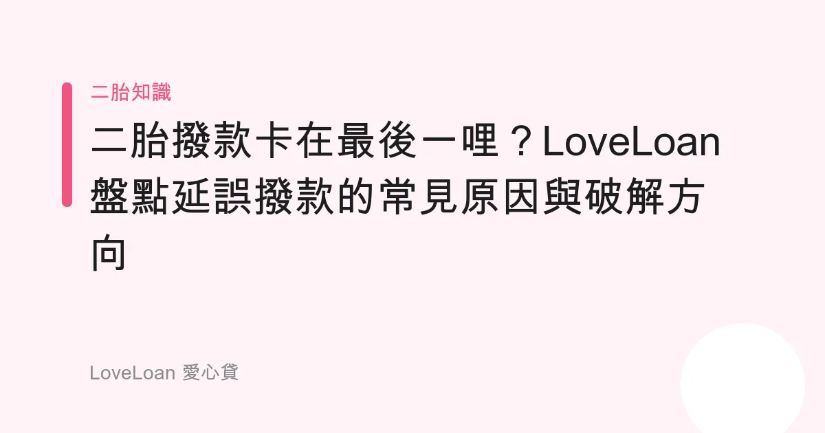 二胎撥款卡在最後一哩？LoveLoan盤點延誤撥款的常見原因與破解方向